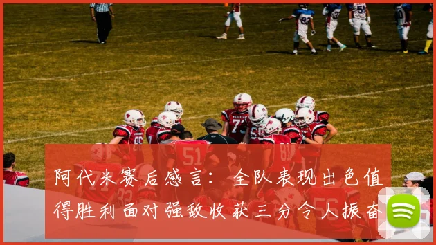 阿代米赛后感言：全队表现出色值得胜利面对强敌收获三分令人振奋