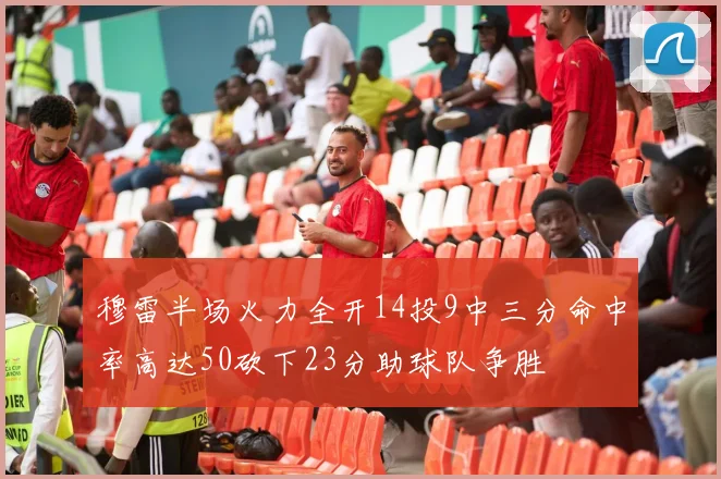 穆雷半场火力全开14投9中三分命中率高达50砍下23分助球队争胜