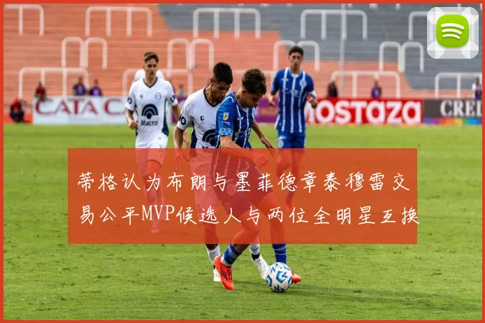 蒂格认为布朗与墨菲德章泰穆雷交易公平MVP候选人与两位全明星互换合理性分析