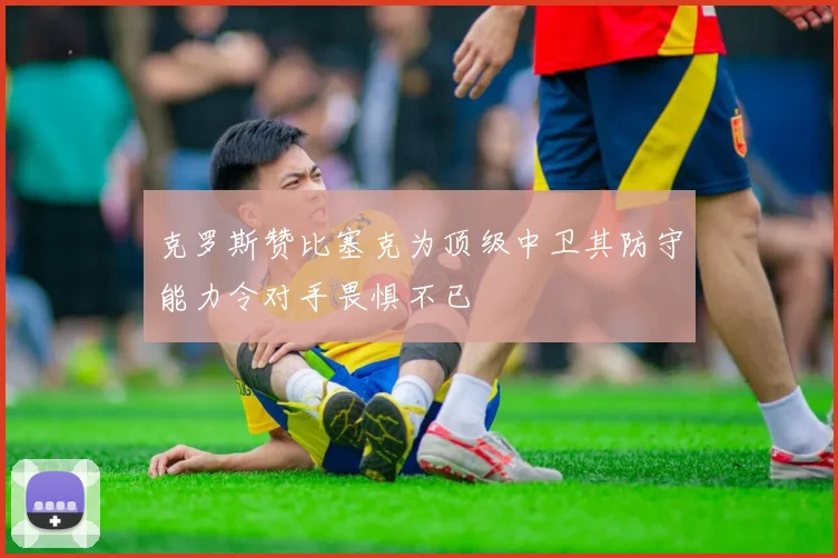 克罗斯赞比塞克为顶级中卫其防守能力令对手畏惧不已